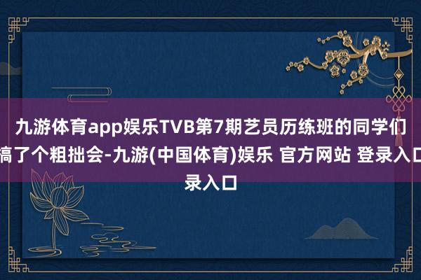 九游体育app娱乐TVB第7期艺员历练班的同学们搞了个粗拙会-九游(中国体育)娱乐 官方网站 登录入口