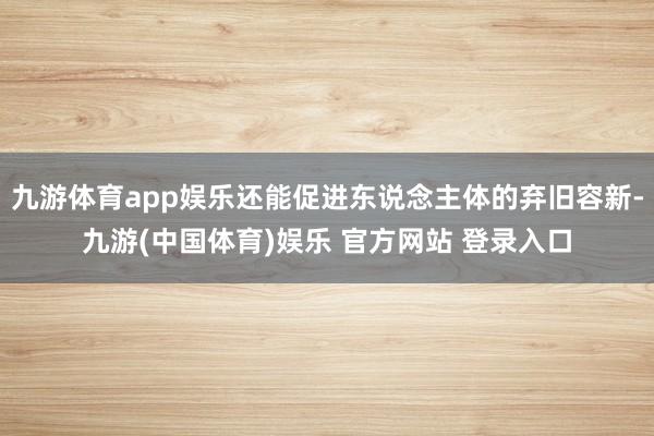 九游体育app娱乐还能促进东说念主体的弃旧容新-九游(中国体育)娱乐 官方网站 登录入口