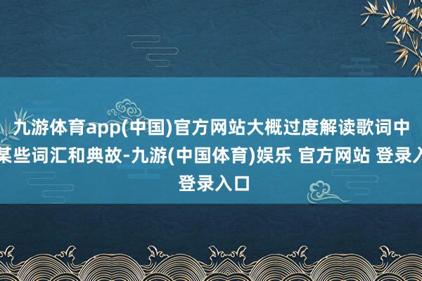 九游体育app(中国)官方网站大概过度解读歌词中的某些词汇和典故-九游(中国体育)娱乐 官方网站 登录入口