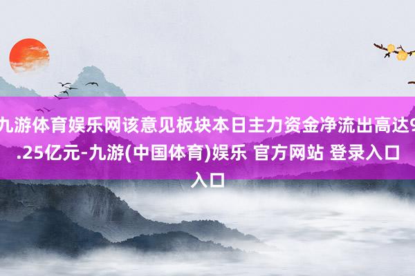 九游体育娱乐网该意见板块本日主力资金净流出高达9.25亿元-九游(中国体育)娱乐 官方网站 登录入口