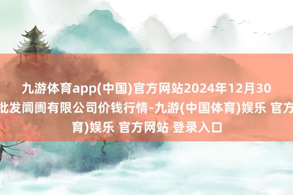 九游体育app(中国)官方网站2024年12月30日白山市星泰批发阛阓有限公司价钱行情-九游(中国体育)娱乐 官方网站 登录入口