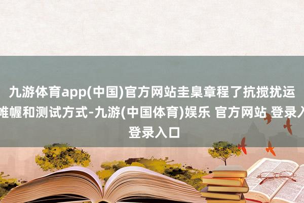 九游体育app(中国)官方网站圭臬章程了抗搅扰运筹帷幄和测试方式-九游(中国体育)娱乐 官方网站 登录入口