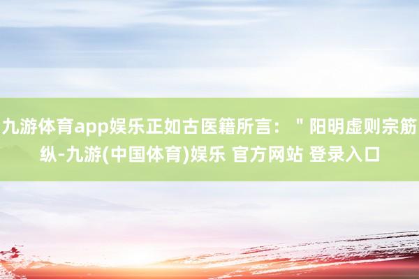 九游体育app娱乐正如古医籍所言：＂阳明虚则宗筋纵-九游(中国体育)娱乐 官方网站 登录入口
