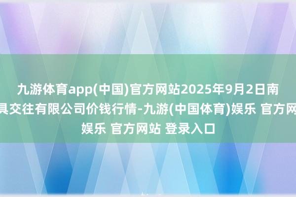 九游体育app(中国)官方网站2025年9月2日南充川北农家具交往有限公司价钱行情-九游(中国体育)娱乐 官方网站 登录入口