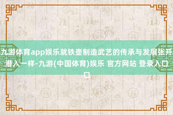 九游体育app娱乐就铁壶制造武艺的传承与发展张开潜入一样-九游(中国体育)娱乐 官方网站 登录入口