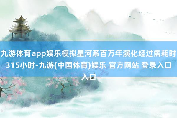 九游体育app娱乐模拟星河系百万年演化经过需耗时315小时-九游(中国体育)娱乐 官方网站 登录入口