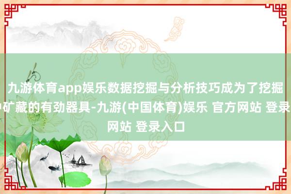九游体育app娱乐数据挖掘与分析技巧成为了挖掘其中矿藏的有劲器具-九游(中国体育)娱乐 官方网站 登录入口