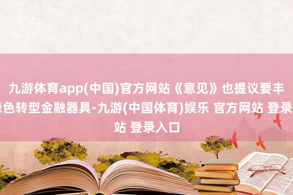 九游体育app(中国)官方网站《意见》也提议要丰富绿色转型金融器具-九游(中国体育)娱乐 官方网站 登录入口