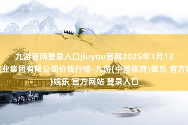九游官网登录入口jiuyou官网2025年1月13日陕西朱雀实业集团有限公司价钱行情-九游(中国体育)娱乐 官方网站 登录入口