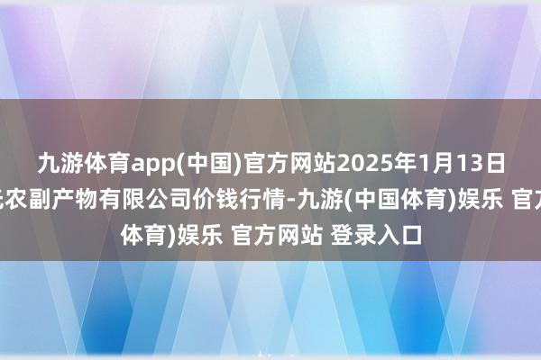 九游体育app(中国)官方网站2025年1月13日陕西咸阳新阳光农副产物有限公司价钱行情-九游(中国体育)娱乐 官方网站 登录入口