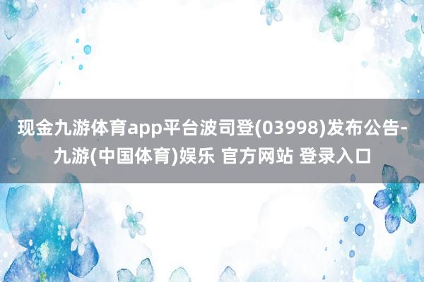 现金九游体育app平台波司登(03998)发布公告-九游(中国体育)娱乐 官方网站 登录入口