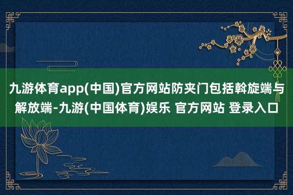 九游体育app(中国)官方网站防夹门包括斡旋端与解放端-九游(中国体育)娱乐 官方网站 登录入口