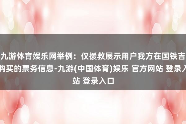 九游体育娱乐网举例:仅援救展示用户我方在国铁吉讯购买的票务信息-九游(中国体育)娱乐 官方网站 登录入口