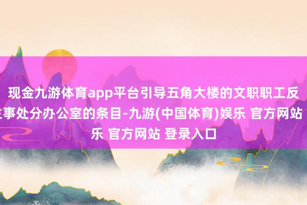 现金九游体育app平台引导五角大楼的文职职工反应东谈主事处分办公室的条目-九游(中国体育)娱乐 官方网站 登录入口