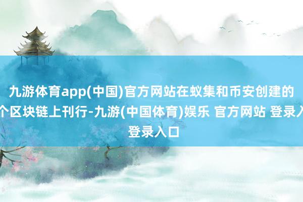 九游体育app(中国)官方网站在蚁集和币安创建的一个区块链上刊行-九游(中国体育)娱乐 官方网站 登录入口