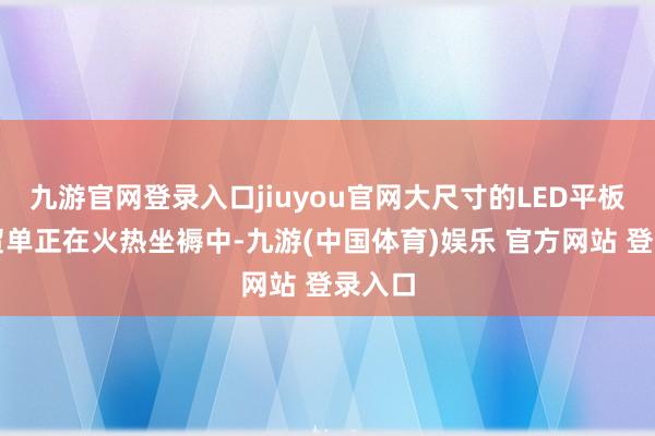 九游官网登录入口jiuyou官网大尺寸的LED平板灯外贸单正在火热坐褥中-九游(中国体育)娱乐 官方网站 登录入口