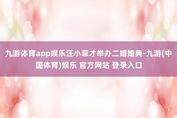 九游体育app娱乐汪小菲才举办二婚婚典-九游(中国体育)娱乐 官方网站 登录入口