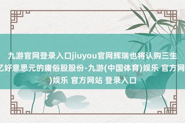 九游官网登录入口jiuyou官网辉瑞也将认购三生制药价值1亿好意思元的庸俗股股份-九游(中国体育)娱乐 官方网站 登录入口