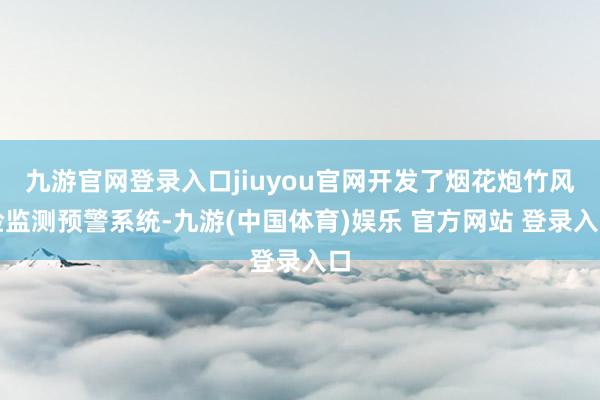 九游官网登录入口jiuyou官网开发了烟花炮竹风险监测预警系统-九游(中国体育)娱乐 官方网站 登录入口