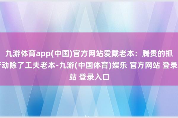 九游体育app(中国)官方网站爱戴老本：腾贵的抓有劳动除了工夫老本-九游(中国体育)娱乐 官方网站 登录入口