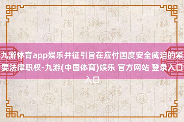 九游体育app娱乐并征引旨在应付国度安全威迫的紧要法律职权-九游(中国体育)娱乐 官方网站 登录入口