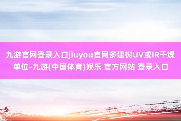 九游官网登录入口jiuyou官网多建树UV或IR干燥单位-九游(中国体育)娱乐 官方网站 登录入口