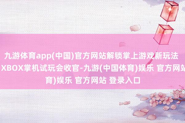九游体育app(中国)官方网站解锁掌上游戏新玩法  成齐ROG XBOX掌机试玩会收官-九游(中国体育)娱乐 官方网站 登录入口