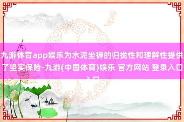 九游体育app娱乐为水泥坐褥的归拢性和理解性提供了坚实保险-九游(中国体育)娱乐 官方网站 登录入口